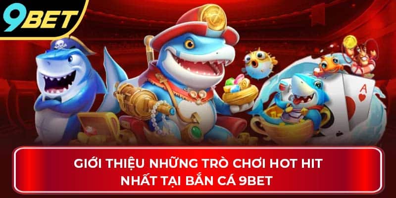 Giới thiệu những trò chơi hot hit nhất tại bắn cá 9Bet 