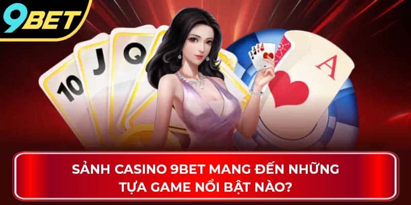 Sảnh casino 9Bet mang đến những tựa game nổi bật nào?