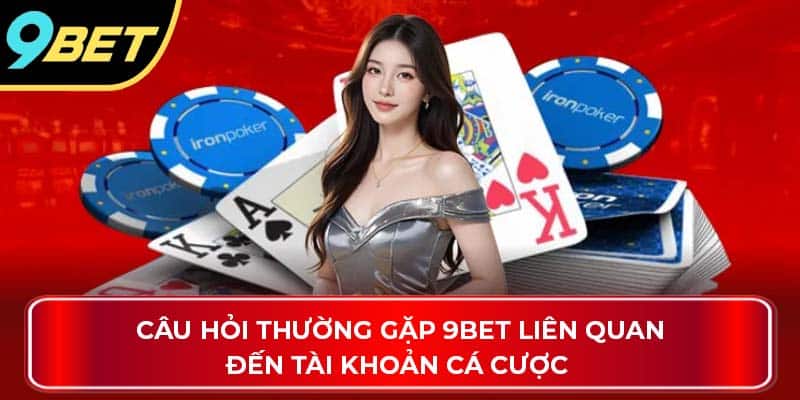 Câu hỏi thường gặp 9Bet liên quan đến tài khoản cá cược 
