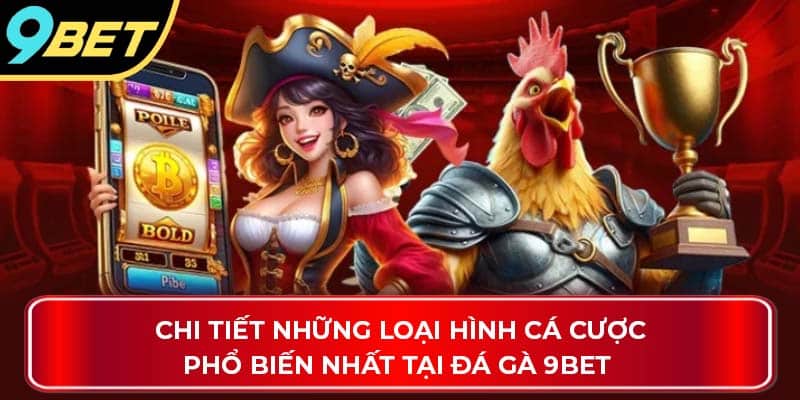 Chi tiết những loại hình cá cược phổ biến nhất tại đá gà 9Bet 